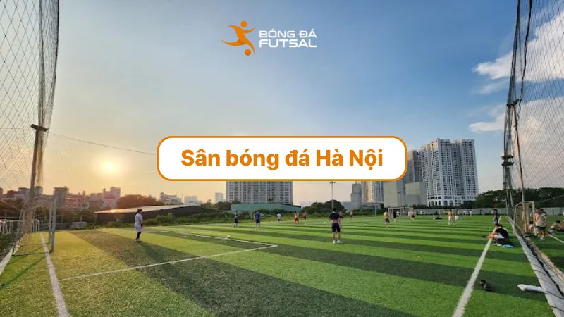 Top 10+ sân bóng đá Hà Nội đẹp, rộng, phù hợp tổ chức giải