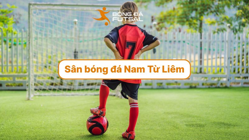 Danh sách các sân bóng đá ở Nam Từ Liêm được đánh giá cao hiện nay