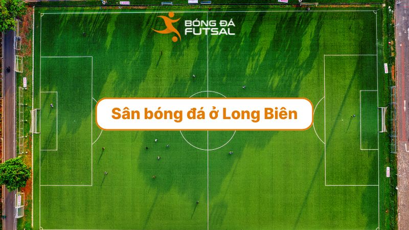 Danh sách các sân bóng đá ở Long Biên đáng thuê nhất [Cập nhật 2025]
