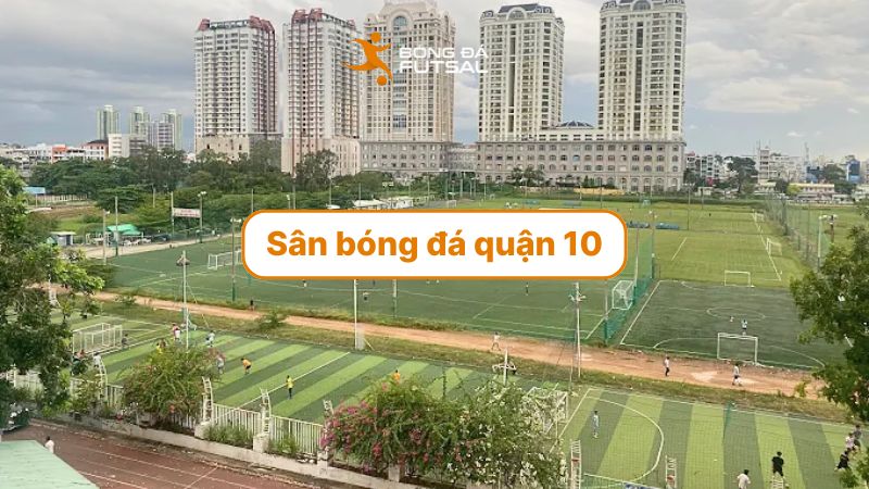 Top 9 sân bóng đá Quận 10 có mặt sân đẹp, giá thuê hợp lý